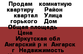 Продам 1 комнатную квартиру . › Район ­ 72 квартал › Улица ­ горького › Дом ­ 4 › Общая площадь ­ 32 › Цена ­ 1 350 000 - Иркутская обл., Ангарский р-н, Ангарск г. Недвижимость » Квартиры продажа   